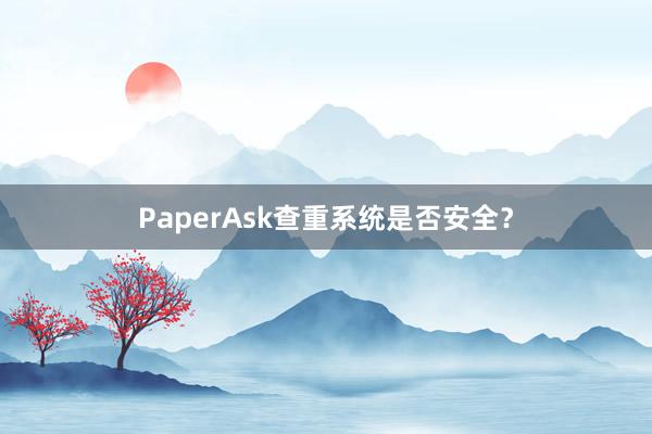 PaperAsk查重系统是否安全?